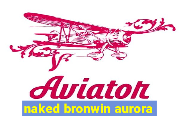 naked bronwin aurora